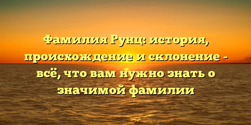 Фамилия Рунц: история, происхождение и склонение - всё, что вам нужно знать о значимой фамилии Фамилия Рунц: история, происхождение и склонение - всё, что вам нужно знать о значимой фамилии