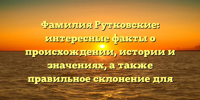 Фамилия Рутковские: интересные факты о происхождении, истории и значениях, а также правильное склонение для вашего рода Фамилия Рутковские: интересные факты о происхождении, истории и значениях, а также правильное склонение для вашего рода