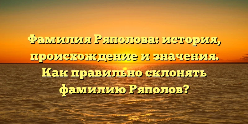 Фамилия Ряполова: история, происхождение и значения. Как правильно склонять фамилию Ряполов? Фамилия Ряполова: история, происхождение и значения. Как правильно склонять фамилию Ряполов?