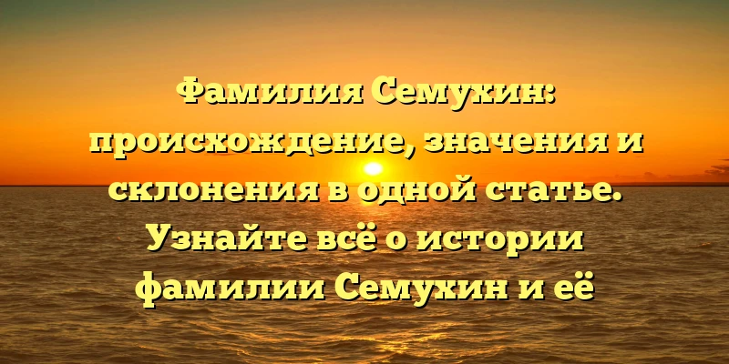 Фамилия Семухин: происхождение, значения и склонения в одной статье. Узнайте всё о истории фамилии Семухин и её значениях! Фамилия Семухин: происхождение, значения и склонения в одной статье. Узнайте всё о истории фамилии Семухин и её значениях!