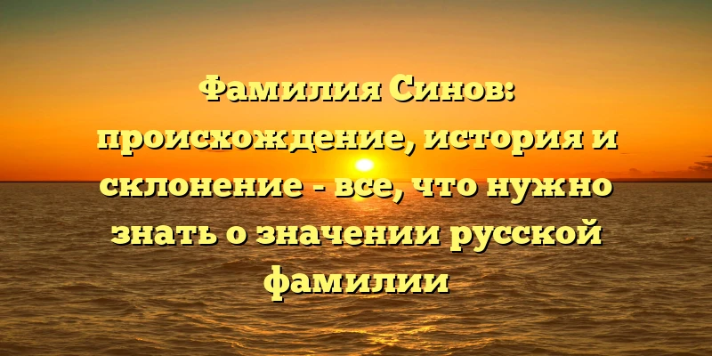 Фамилия Синов: происхождение, история и склонение - все, что нужно знать о значении русской фамилии Фамилия Синов: происхождение, история и склонение - все, что нужно знать о значении русской фамилии