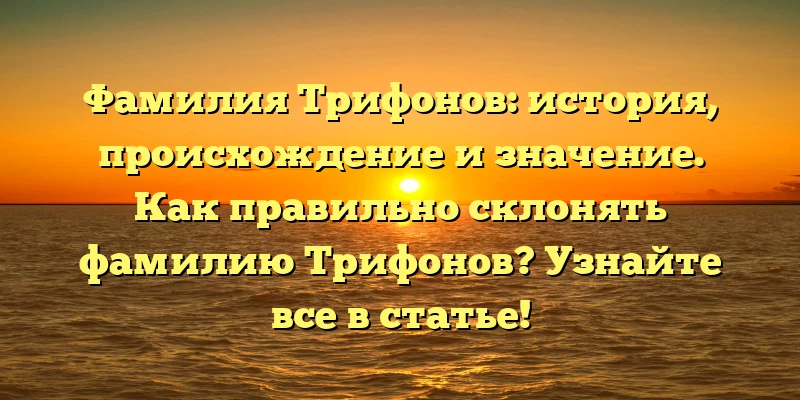 Фамилия Трифонов: история, происхождение и значение. Как правильно склонять фамилию Трифонов? Узнайте все в статье! Фамилия Трифонов: история, происхождение и значение. Как правильно склонять фамилию Трифонов? Узнайте все в статье!
