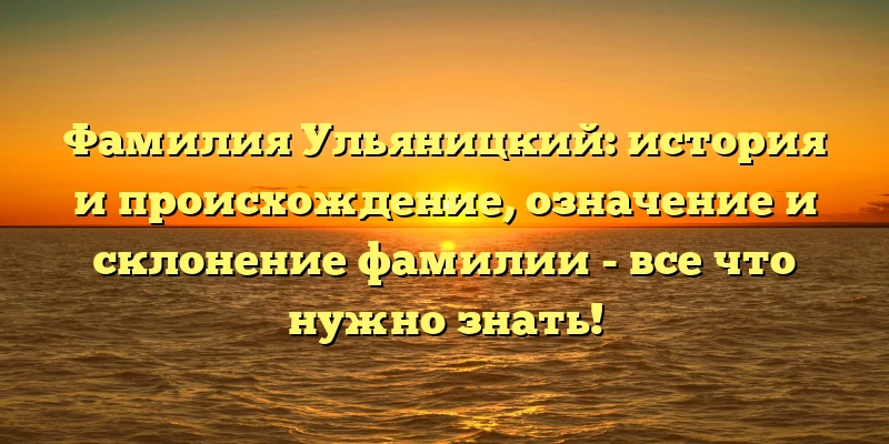 Фамилия Ульяницкий: история и происхождение, означение и склонение фамилии - все что нужно знать! Фамилия Ульяницкий: история и происхождение, означение и склонение фамилии - все что нужно знать!