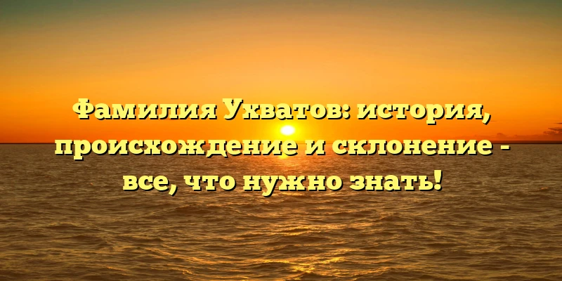 Фамилия Ухватов: история, происхождение и склонение - все, что нужно знать! Фамилия Ухватов: история, происхождение и склонение - все, что нужно знать!