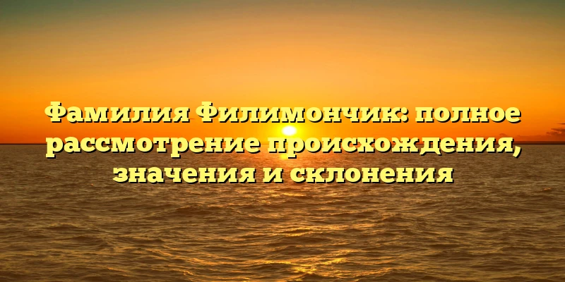 Фамилия Филимончик: полное рассмотрение происхождения, значения и склонения Фамилия Филимончик: полное рассмотрение происхождения, значения и склонения