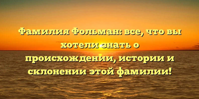 Фамилия Фольман: все, что вы хотели знать о происхождении, истории и склонении этой фамилии! Фамилия Фольман: все, что вы хотели знать о происхождении, истории и склонении этой фамилии!