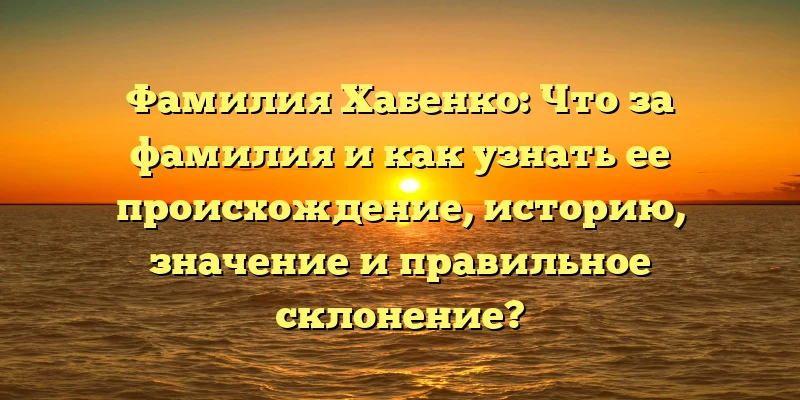 Фамилия Хабенко: Что за фамилия и как узнать ее происхождение, историю, значение и правильное склонение? Фамилия Хабенко: Что за фамилия и как узнать ее происхождение, историю, значение и правильное склонение?