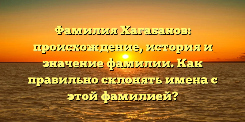 Фамилия Хагабанов: происхождение, история и значение фамилии. Как правильно склонять имена с этой фамилией? Фамилия Хагабанов: происхождение, история и значение фамилии. Как правильно склонять имена с этой фамилией?