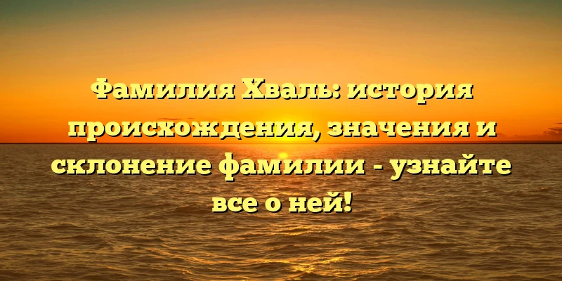 Фамилия Хваль: история происхождения, значения и склонение фамилии - узнайте все о ней! Фамилия Хваль: история происхождения, значения и склонение фамилии - узнайте все о ней!