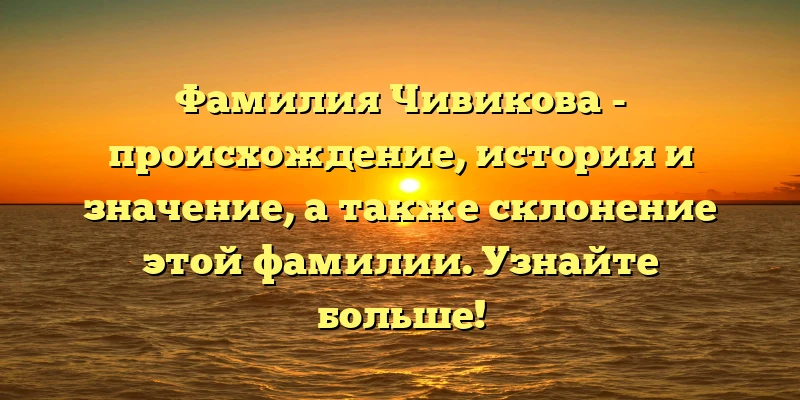 Фамилия Чивикова - происхождение, история и значение, а также склонение этой фамилии. Узнайте больше! Фамилия Чивикова - происхождение, история и значение, а также склонение этой фамилии. Узнайте больше!
