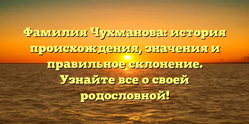 Фамилия Чухманова: история происхождения, значения и правильное склонение. Узнайте все о своей родословной! Фамилия Чухманова: история происхождения, значения и правильное склонение. Узнайте все о своей родословной!