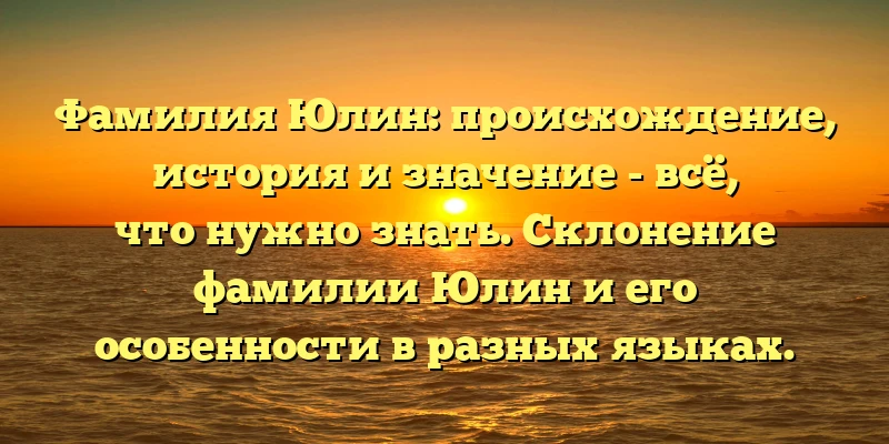 Фамилия Юлин: происхождение, история и значение - всё, что нужно знать. Склонение фамилии Юлин и его особенности в разных языках. Фамилия Юлин: происхождение, история и значение - всё, что нужно знать. Склонение фамилии Юлин и его особенности в разных языках.