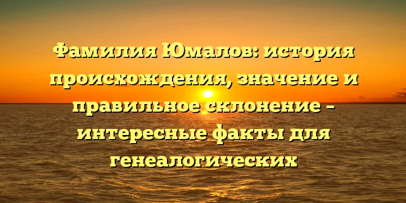 Фамилия Юмалов: история происхождения, значение и правильное склонение – интересные факты для генеалогических исследований. Фамилия Юмалов: история происхождения, значение и правильное склонение – интересные факты для генеалогических исследований.