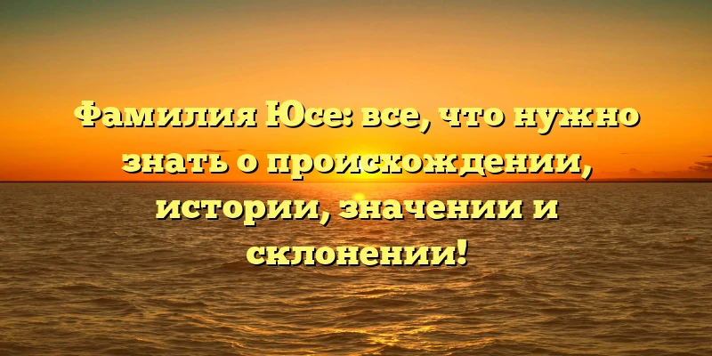 Фамилия Юсе: все, что нужно знать о происхождении, истории, значении и склонении! Фамилия Юсе: все, что нужно знать о происхождении, истории, значении и склонении!