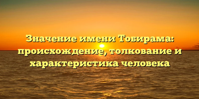 Значение имени Тобирама: происхождение, толкование и характеристика человека Значение имени Тобирама: происхождение, толкование и характеристика человека
