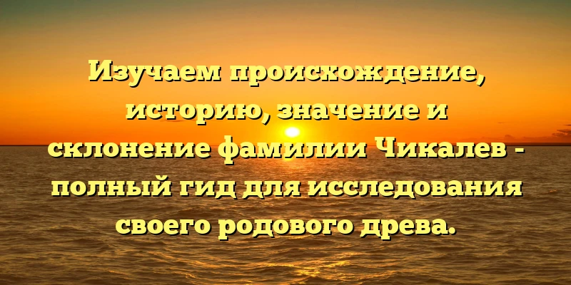 Изучаем происхождение, историю, значение и склонение фамилии Чикалев - полный гид для исследования своего родового древа. Изучаем происхождение, историю, значение и склонение фамилии Чикалев - полный гид для исследования своего родового древа.