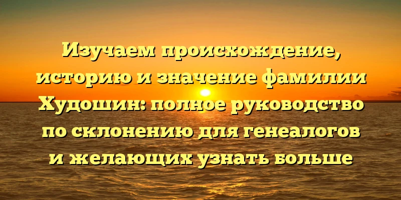Изучаем происхождение, историю и значение фамилии Худошин: полное руководство по склонению для генеалогов и желающих узнать больше Изучаем происхождение, историю и значение фамилии Худошин: полное руководство по склонению для генеалогов и желающих узнать больше