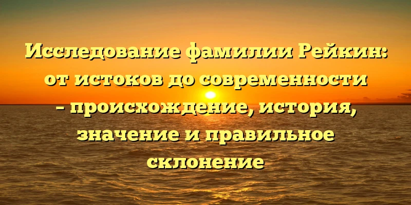 Исследование фамилии Рейкин: от истоков до современности – происхождение, история, значение и правильное склонение Исследование фамилии Рейкин: от истоков до современности – происхождение, история, значение и правильное склонение