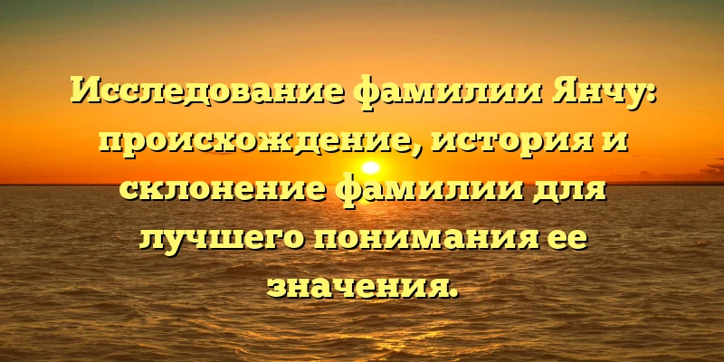 Исследование фамилии Янчу: происхождение, история и склонение фамилии для лучшего понимания ее значения. Исследование фамилии Янчу: происхождение, история и склонение фамилии для лучшего понимания ее значения.