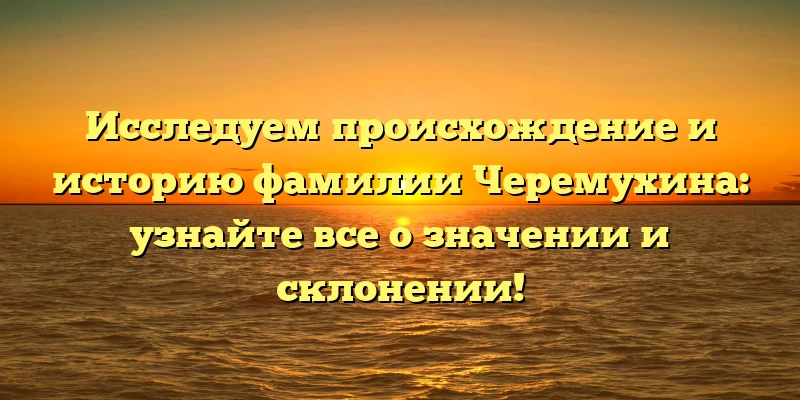 Исследуем происхождение и историю фамилии Черемухина: узнайте все о значении и склонении! Исследуем происхождение и историю фамилии Черемухина: узнайте все о значении и склонении!
