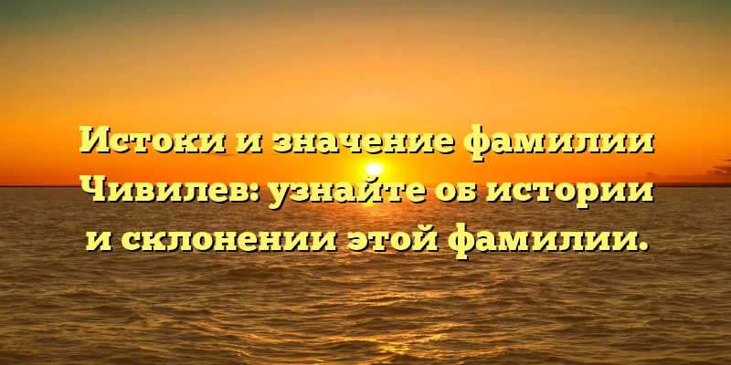 Истоки и значение фамилии Чивилев: узнайте об истории и склонении этой фамилии. Истоки и значение фамилии Чивилев: узнайте об истории и склонении этой фамилии.