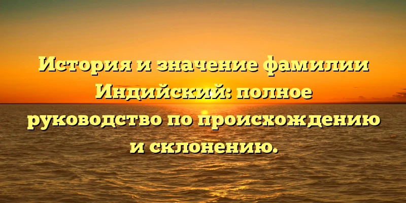 История и значение фамилии Индийский: полное руководство по происхождению и склонению. История и значение фамилии Индийский: полное руководство по происхождению и склонению.
