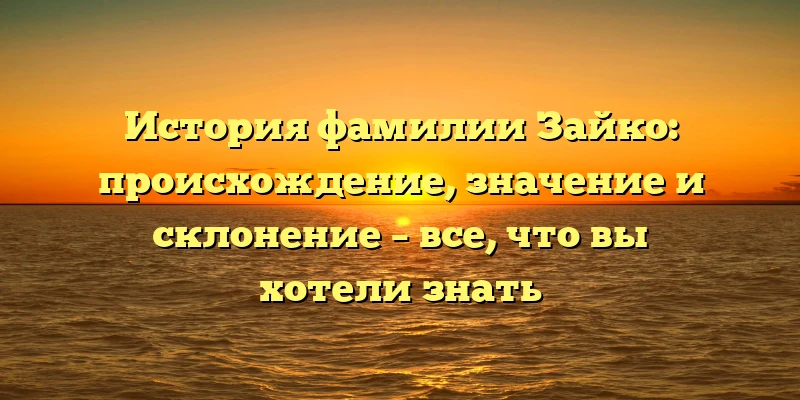 История фамилии Зайко: происхождение, значение и склонение – все, что вы хотели знать История фамилии Зайко: происхождение, значение и склонение – все, что вы хотели знать