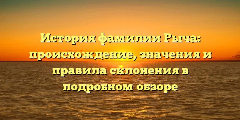 История фамилии Рыча: происхождение, значения и правила склонения в подробном обзоре История фамилии Рыча: происхождение, значения и правила склонения в подробном обзоре