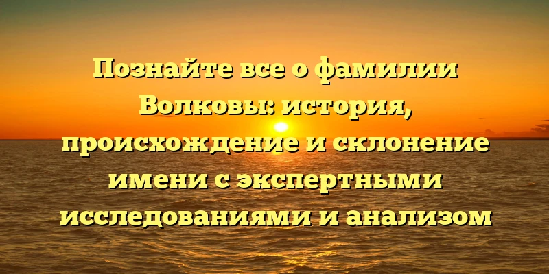 Познайте все о фамилии Волковы: история, происхождение и склонение имени с экспертными исследованиями и анализом значимости Познайте все о фамилии Волковы: история, происхождение и склонение имени с экспертными исследованиями и анализом значимости