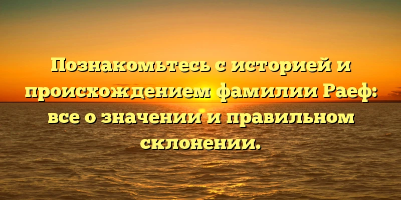 Познакомьтесь с историей и происхождением фамилии Раеф: все о значении и правильном склонении. Познакомьтесь с историей и происхождением фамилии Раеф: все о значении и правильном склонении.