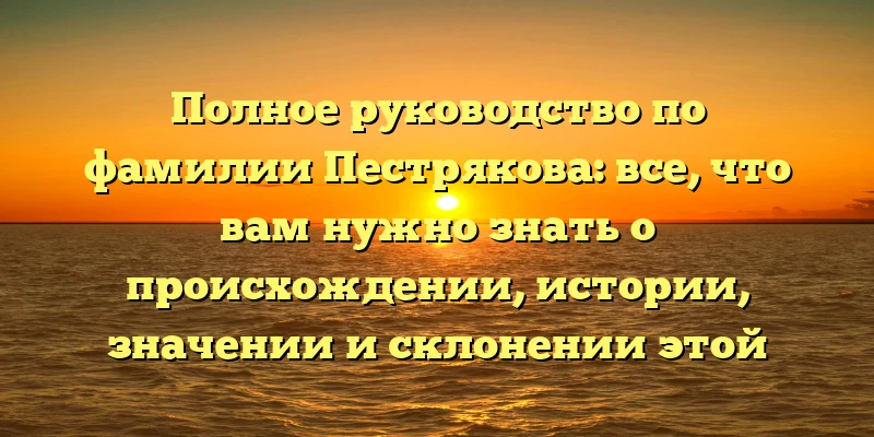 Полное руководство по фамилии Пестрякова: все, что вам нужно знать о происхождении, истории, значении и склонении этой русской фамилии Полное руководство по фамилии Пестрякова: все, что вам нужно знать о происхождении, истории, значении и склонении этой русской фамилии
