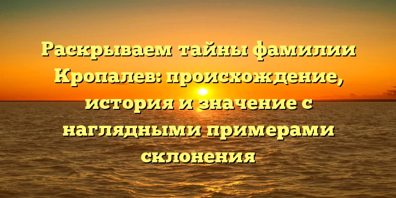 Раскрываем тайны фамилии Кропалев: происхождение, история и значение с наглядными примерами склонения Раскрываем тайны фамилии Кропалев: происхождение, история и значение с наглядными примерами склонения
