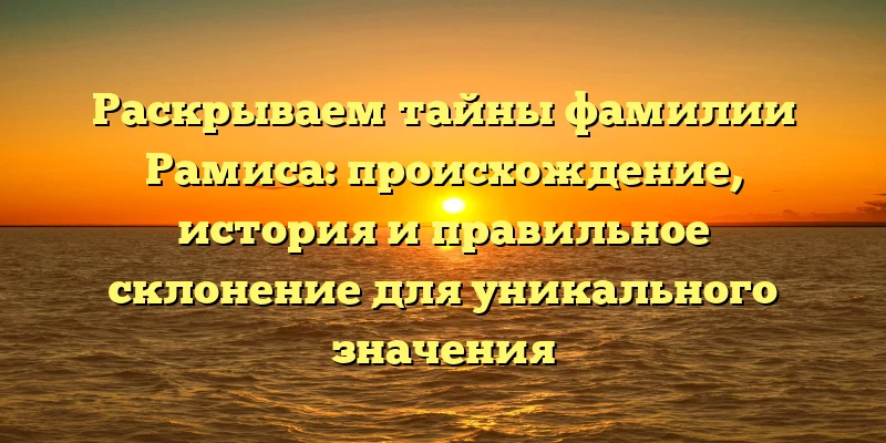 Раскрываем тайны фамилии Рамиса: происхождение, история и правильное склонение для уникального значения Раскрываем тайны фамилии Рамиса: происхождение, история и правильное склонение для уникального значения