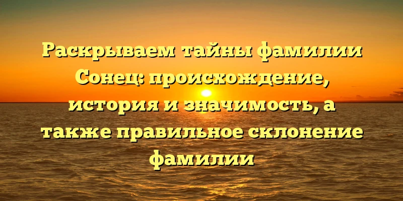 Раскрываем тайны фамилии Сонец: происхождение, история и значимость, а также правильное склонение фамилии Раскрываем тайны фамилии Сонец: происхождение, история и значимость, а также правильное склонение фамилии
