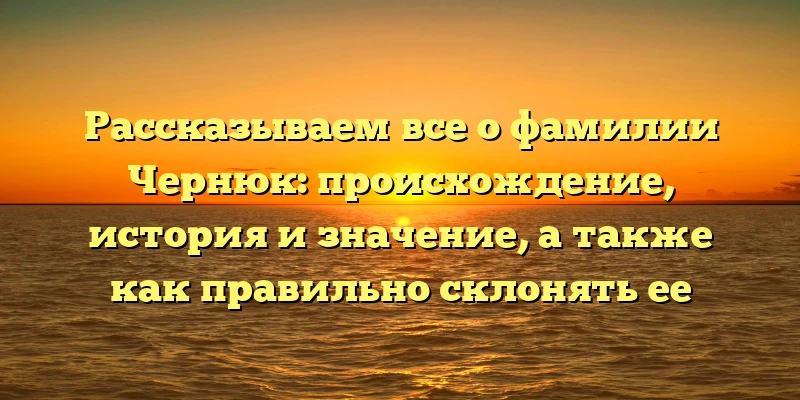 Рассказываем все о фамилии Чернюк: происхождение, история и значение, а также как правильно склонять ее Рассказываем все о фамилии Чернюк: происхождение, история и значение, а также как правильно склонять ее