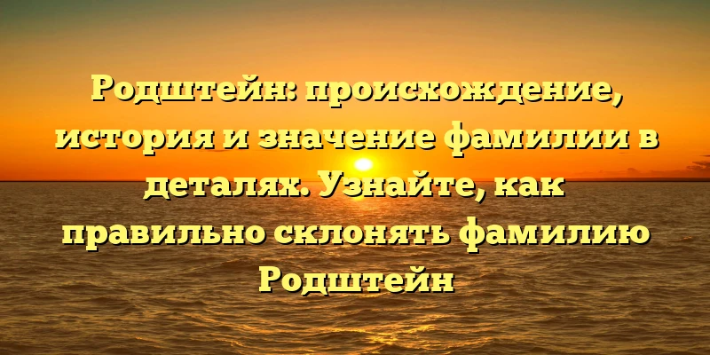 Родштейн: происхождение, история и значение фамилии в деталях. Узнайте, как правильно склонять фамилию Родштейн Родштейн: происхождение, история и значение фамилии в деталях. Узнайте, как правильно склонять фамилию Родштейн
