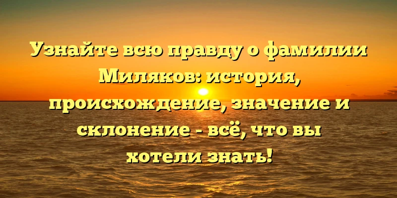 Узнайте всю правду о фамилии Миляков: история, происхождение, значение и склонение - всё, что вы хотели знать! Узнайте всю правду о фамилии Миляков: история, происхождение, значение и склонение - всё, что вы хотели знать!
