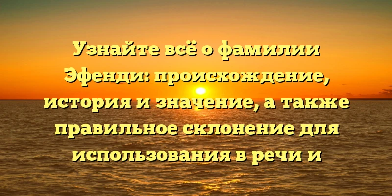 Узнайте всё о фамилии Эфенди: происхождение, история и значение, а также правильное склонение для использования в речи и документах! Узнайте всё о фамилии Эфенди: происхождение, история и значение, а также правильное склонение для использования в речи и документах!