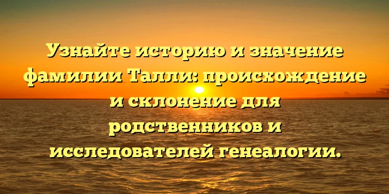 Узнайте историю и значение фамилии Талли: происхождение и склонение для родственников и исследователей генеалогии. Узнайте историю и значение фамилии Талли: происхождение и склонение для родственников и исследователей генеалогии.