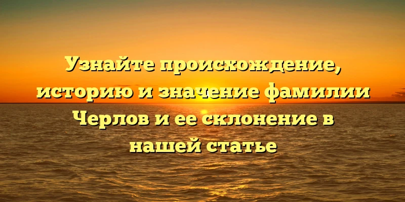 Узнайте происхождение, историю и значение фамилии Черлов и ее склонение в нашей статье Узнайте происхождение, историю и значение фамилии Черлов и ее склонение в нашей статье