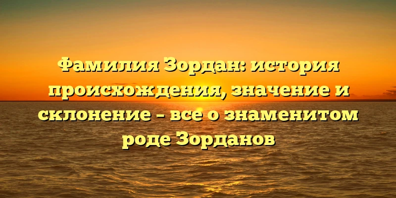 Фамилия Зордан: история происхождения, значение и склонение – все о знаменитом роде Зорданов Фамилия Зордан: история происхождения, значение и склонение – все о знаменитом роде Зорданов