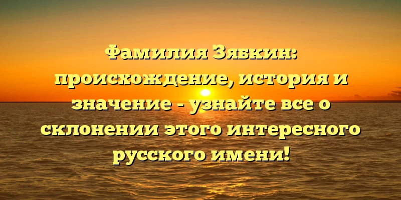 Фамилия Зябкин: происхождение, история и значение - узнайте все о склонении этого интересного русского имени! Фамилия Зябкин: происхождение, история и значение - узнайте все о склонении этого интересного русского имени!