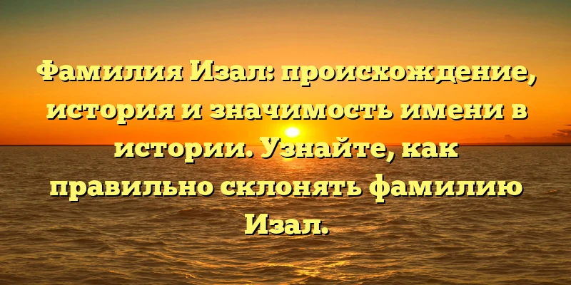 Фамилия Изал: происхождение, история и значимость имени в истории. Узнайте, как правильно склонять фамилию Изал. Фамилия Изал: происхождение, история и значимость имени в истории. Узнайте, как правильно склонять фамилию Изал.