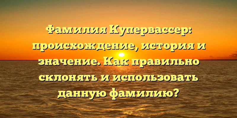 Фамилия Купервассер: происхождение, история и значение. Как правильно склонять и использовать данную фамилию? Фамилия Купервассер: происхождение, история и значение. Как правильно склонять и использовать данную фамилию?