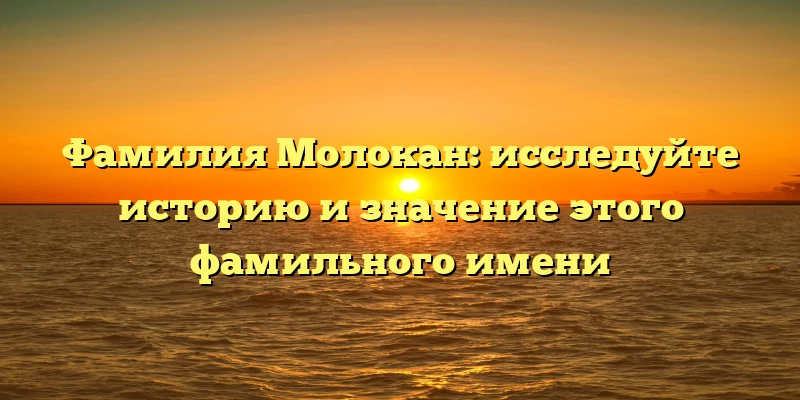 Фамилия Молокан: исследуйте историю и значение этого фамильного имени Фамилия Молокан: исследуйте историю и значение этого фамильного имени