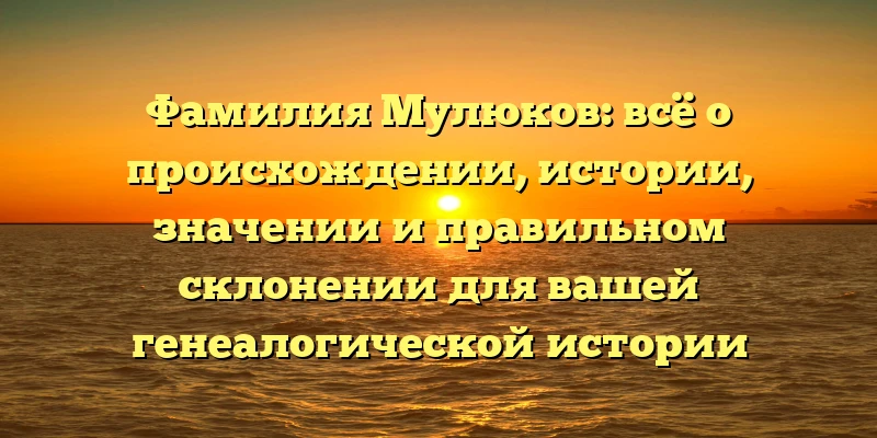 Фамилия Мулюков: всё о происхождении, истории, значении и правильном склонении для вашей генеалогической истории Фамилия Мулюков: всё о происхождении, истории, значении и правильном склонении для вашей генеалогической истории