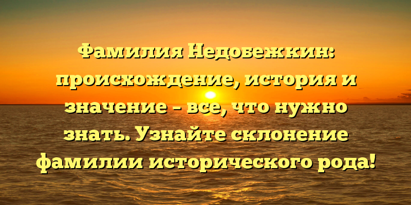 Фамилия Недобежкин: происхождение, история и значение – все, что нужно знать. Узнайте склонение фамилии исторического рода!