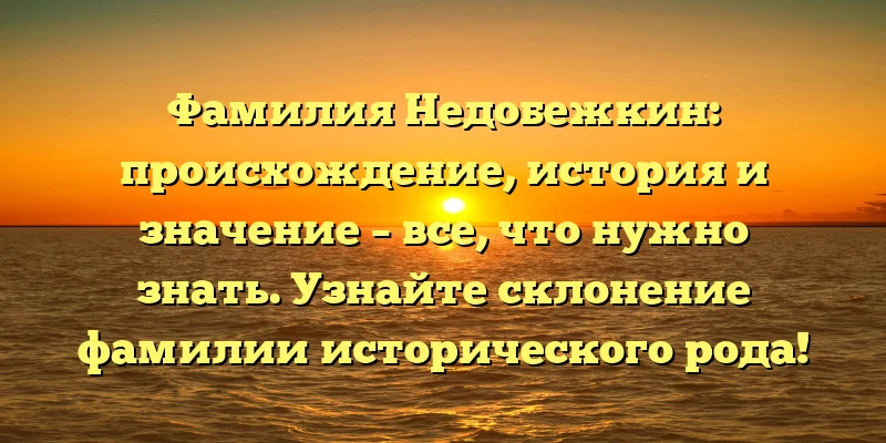 Фамилия Недобежкин: происхождение, история и значение – все, что нужно знать. Узнайте склонение фамилии исторического рода! Фамилия Недобежкин: происхождение, история и значение – все, что нужно знать. Узнайте склонение фамилии исторического рода!