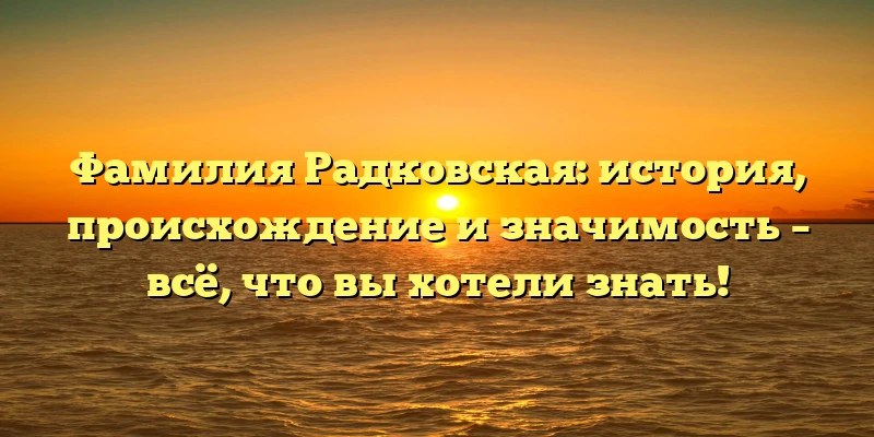 Фамилия Радковская: история, происхождение и значимость – всё, что вы хотели знать! Фамилия Радковская: история, происхождение и значимость – всё, что вы хотели знать!