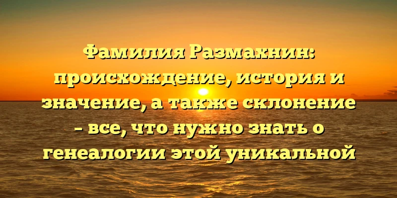 Фамилия Размахнин: происхождение, история и значение, а также склонение – все, что нужно знать о генеалогии этой уникальной фамилии Фамилия Размахнин: происхождение, история и значение, а также склонение – все, что нужно знать о генеалогии этой уникальной фамилии